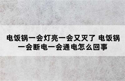 电饭锅一会灯亮一会又灭了 电饭锅一会断电一会通电怎么回事